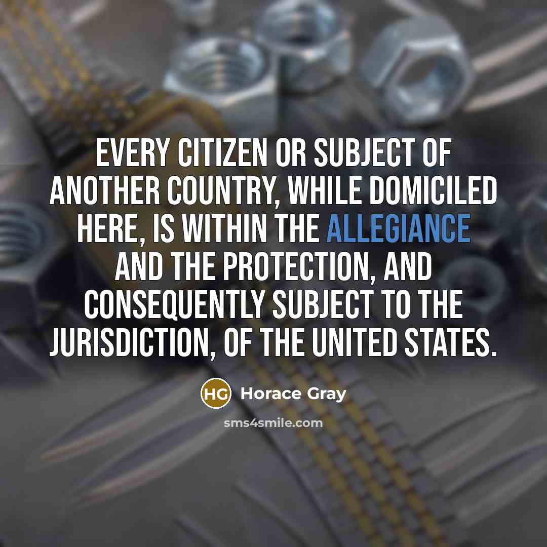 “Every citizen or subject of another country, while domiciled here,…” quote by Horace Gray