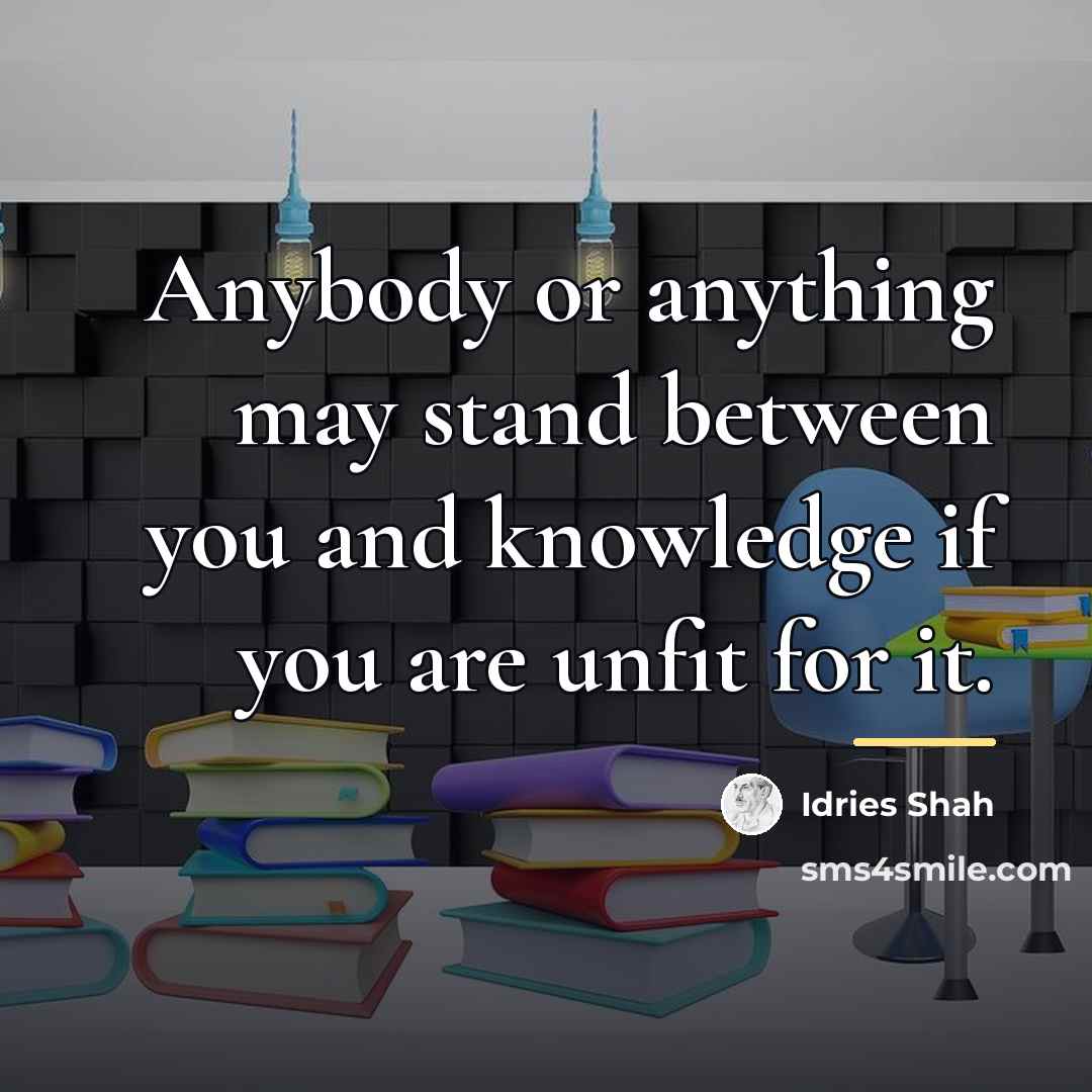 “Anybody or anything may stand between you and knowledge if…” quote by Idries Shah