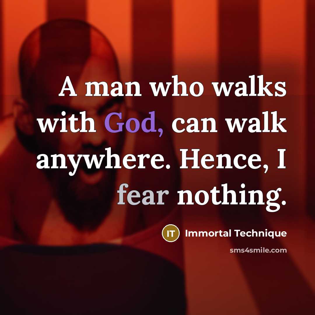 “A man who walks with God, can walk anywhere. Hence, I fear nothing.” quote by Immortal Technique