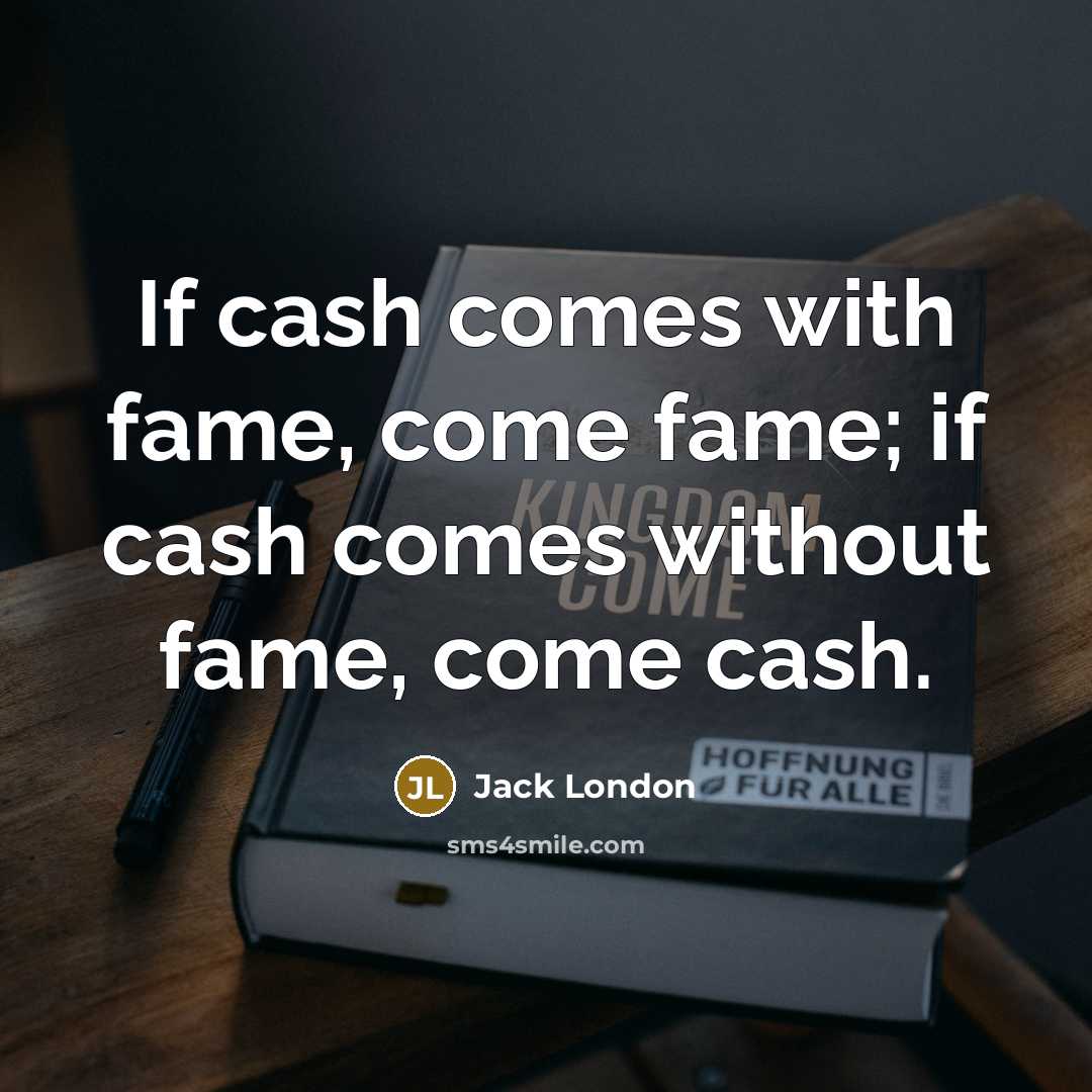 “If cash comes with fame, come fame; if cash comes…” quote by Jack London