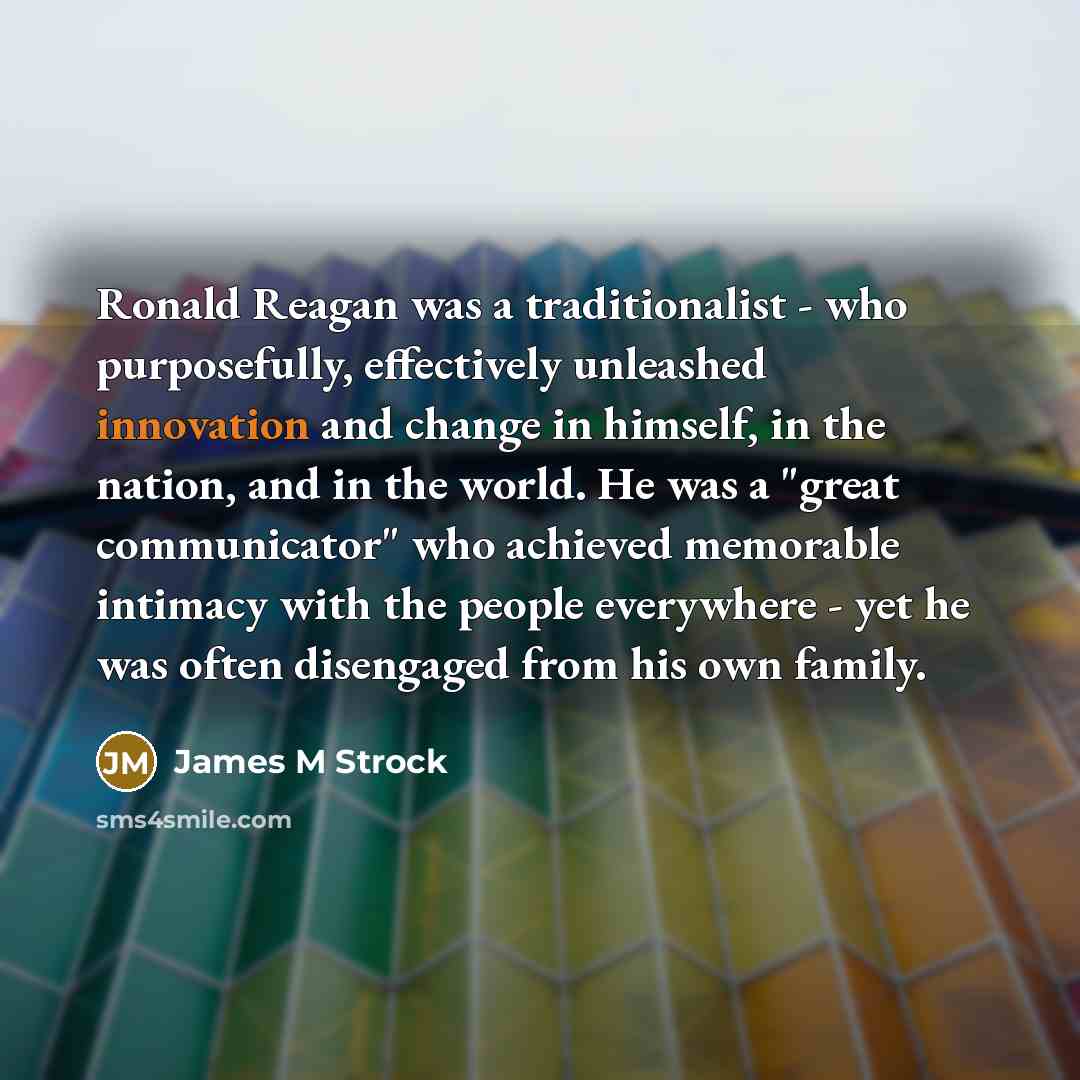 “Ronald Reagan was a traditionalist - who purposefully, effectively unleashed…” quote by James M Strock