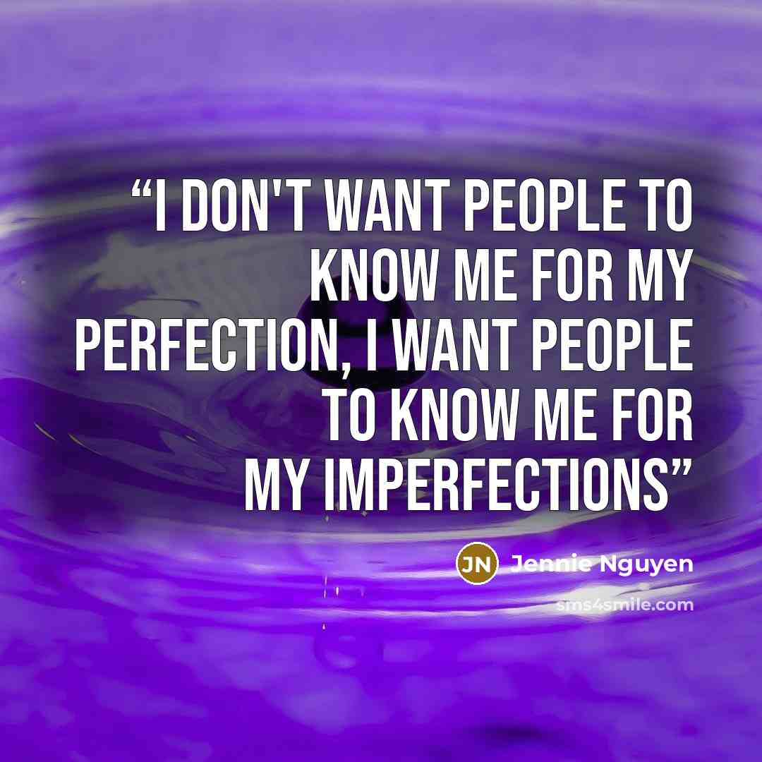 “I don't want people to know me for my perfection, I want people to know me for my imperfections” quote by Jennie Nguyen