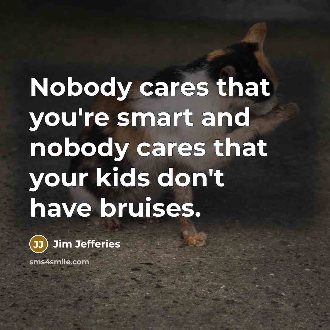 “Nobody cares that you're smart and nobody cares that your…” quote by Jim Jefferies