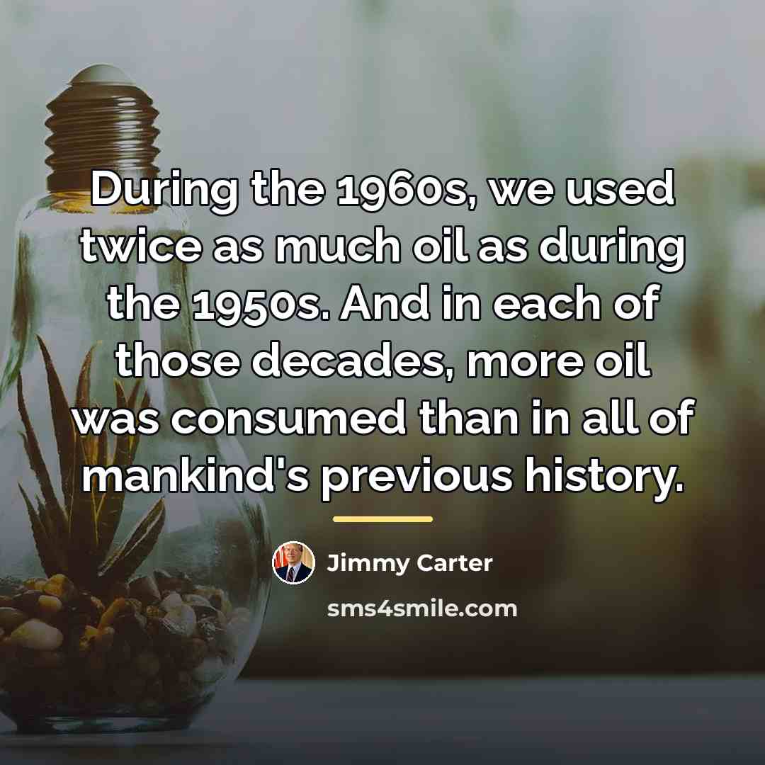 “During the 1960s, we used twice as much oil as…” quote by Jimmy Carter