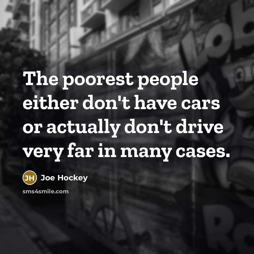 “The poorest people either don't have cars or actually don't…” quote by Joe Hockey