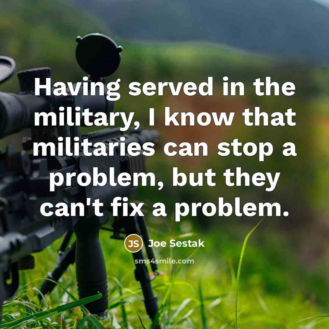 “Having served in the military, I know that militaries can…” quote by Joe Sestak