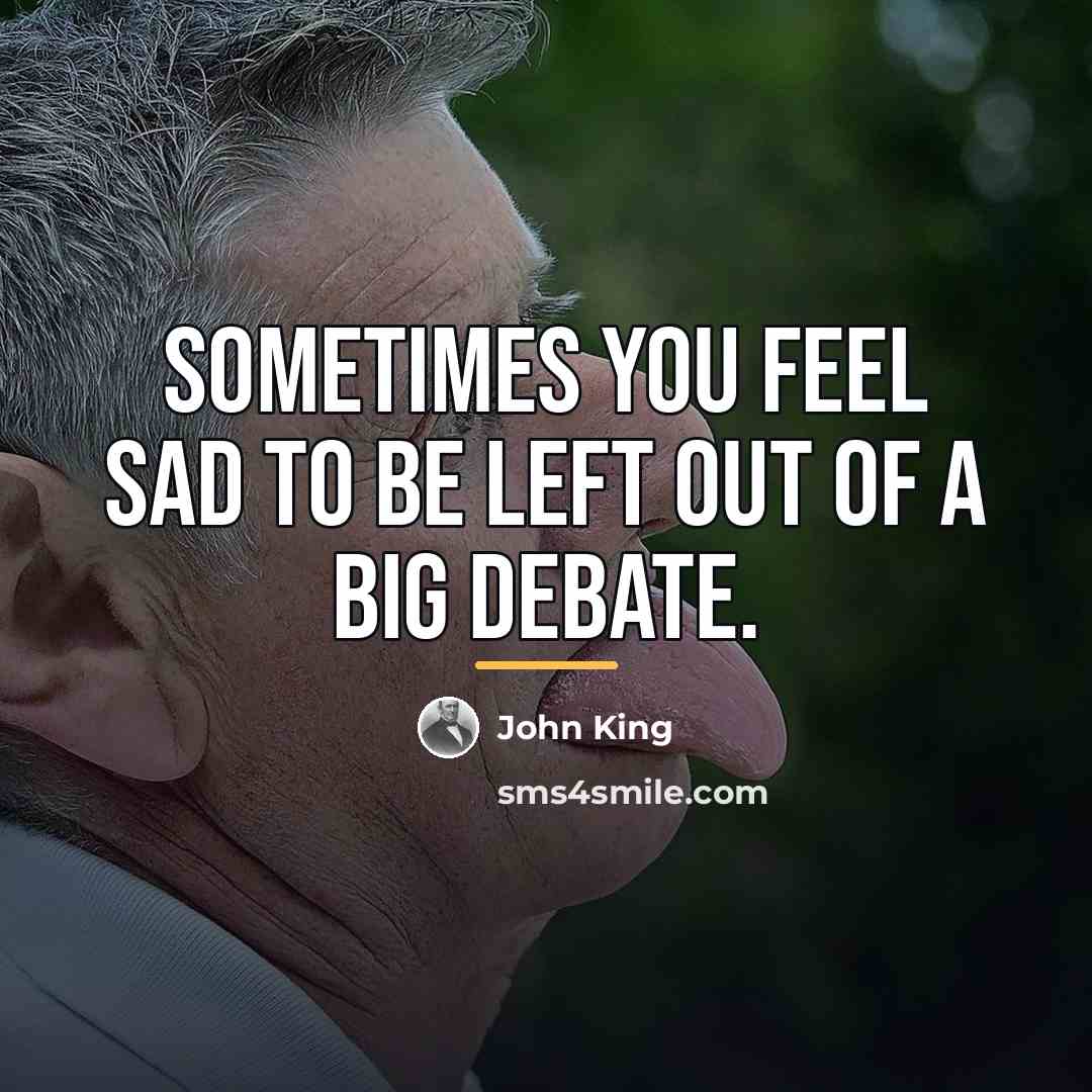 “Sometimes you feel sad to be left out of a…” quote by John King