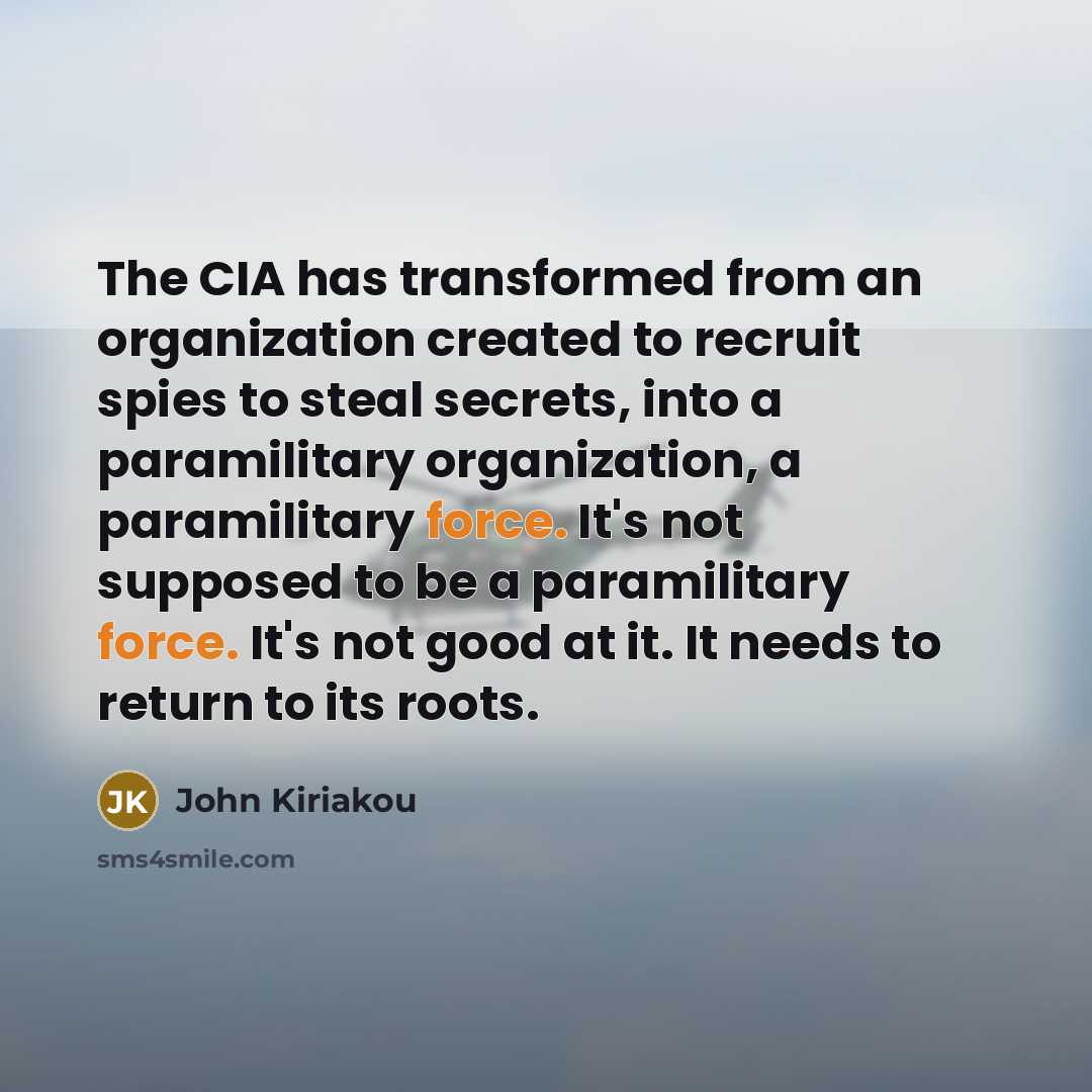 “The CIA has transformed from an organization created to recruit…” quote by John Kiriakou