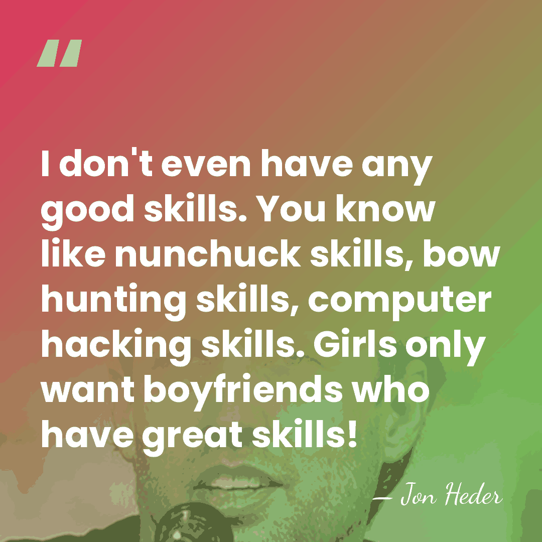 I don't even have any good skills. You know like nunchuck skills,&hellip; - Jon Heder
