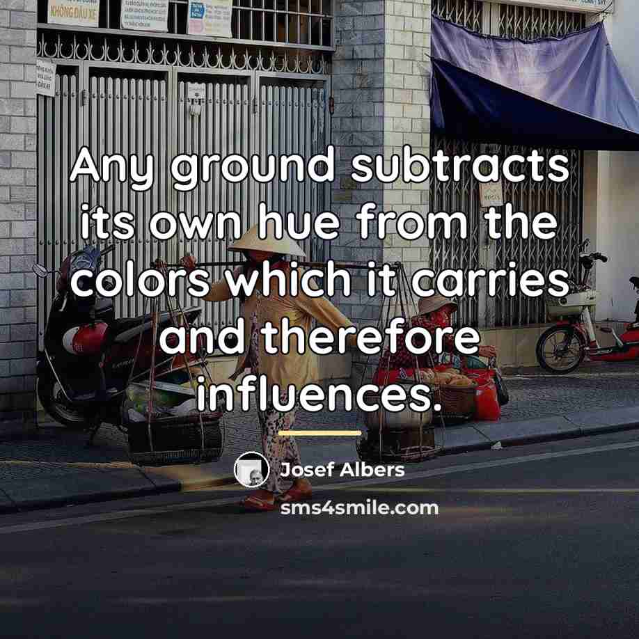 “Any ground subtracts its own hue from the colors which…” quote by Josef Albers