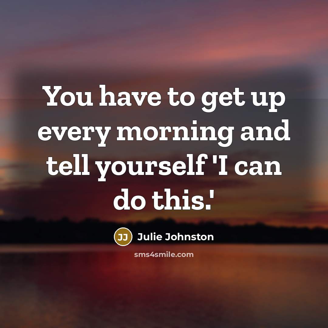 “You have to get up every morning and tell yourself…” quote by Julie Johnston