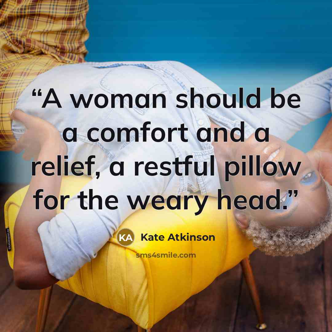 “A woman should be a comfort and a relief, a restful pillow for the weary head.” quote by Kate Atkinson