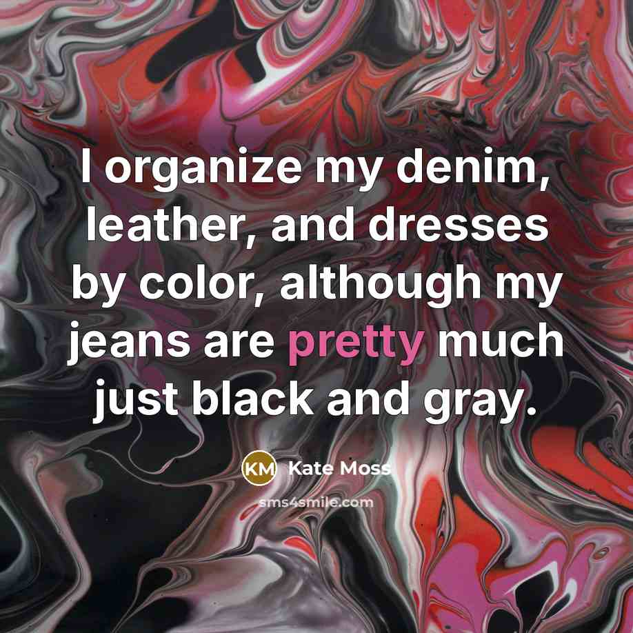 “I organize my denim, leather, and dresses by color, although…” quote by Kate Moss