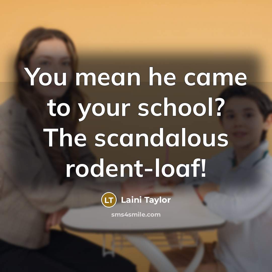 “You mean he came to your school? The scandalous rodent-loaf!…” quote by Laini Taylor
