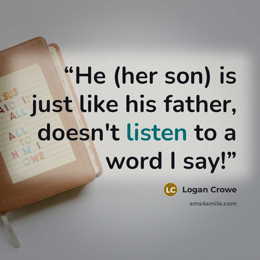 “He (her son) is just like his father, doesn't listen to a word I say!” quote by Logan Crowe