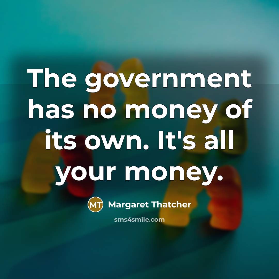 “The government has no money of its own. It's all…” quote by Margaret Thatcher