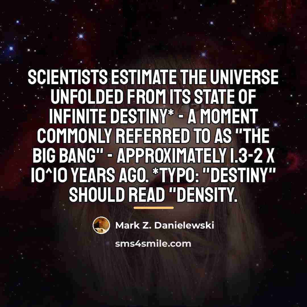 “Scientists estimate the universe unfolded from its state of infinite…” quote by Mark Z. Danielewski