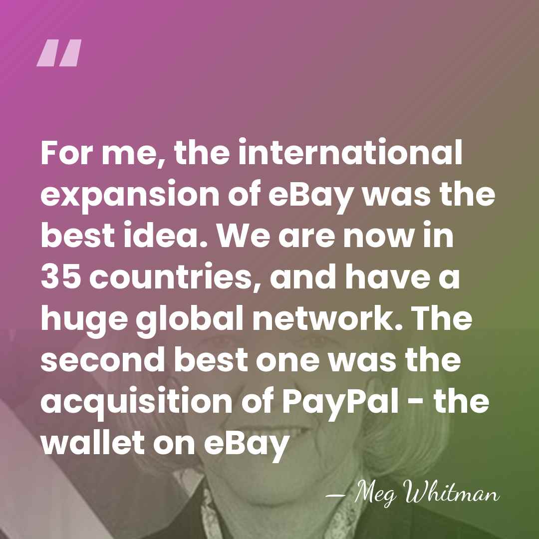 For me, the international expansion of eBay was the best idea. We&hellip; - Meg Whitman