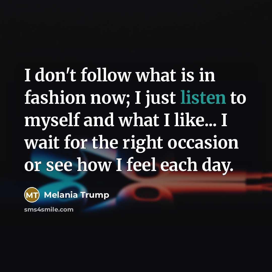 “I don't follow what is in fashion now; I just…” quote by Melania Trump