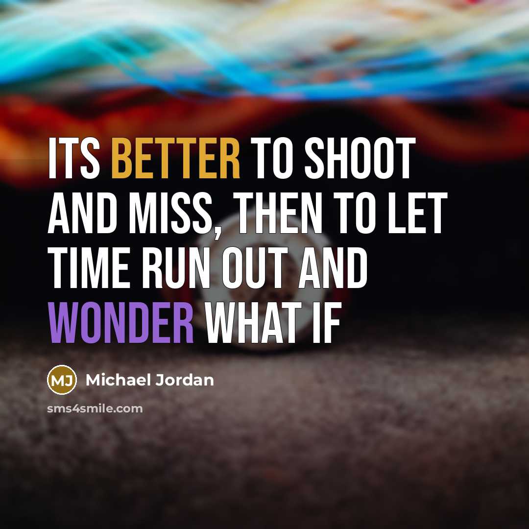 “Its better to shoot and miss, then to let time run out and wonder what if” quote by Michael Jordan