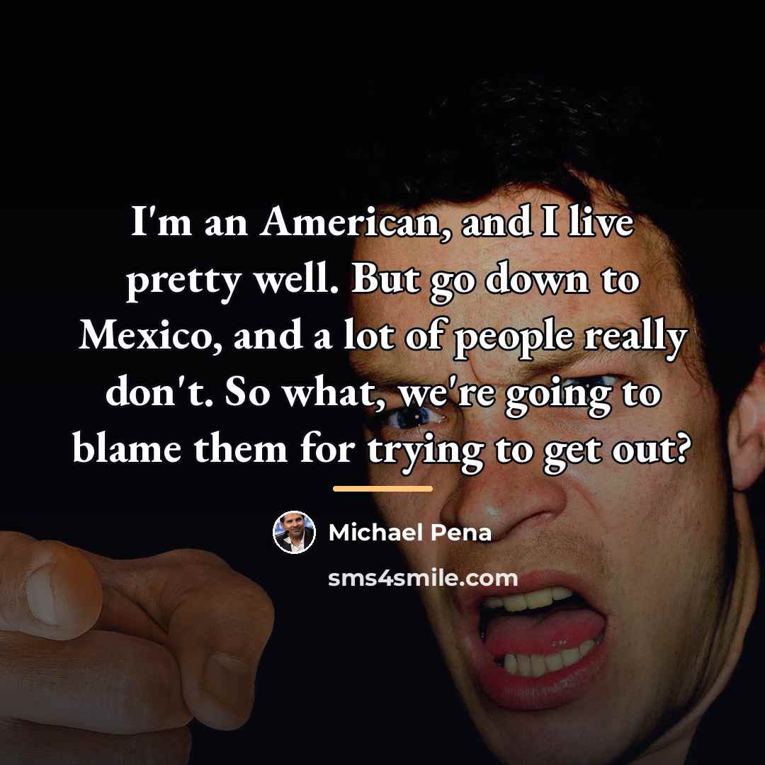 “I'm an American, and I live pretty well. But go…” quote by Michael Pena