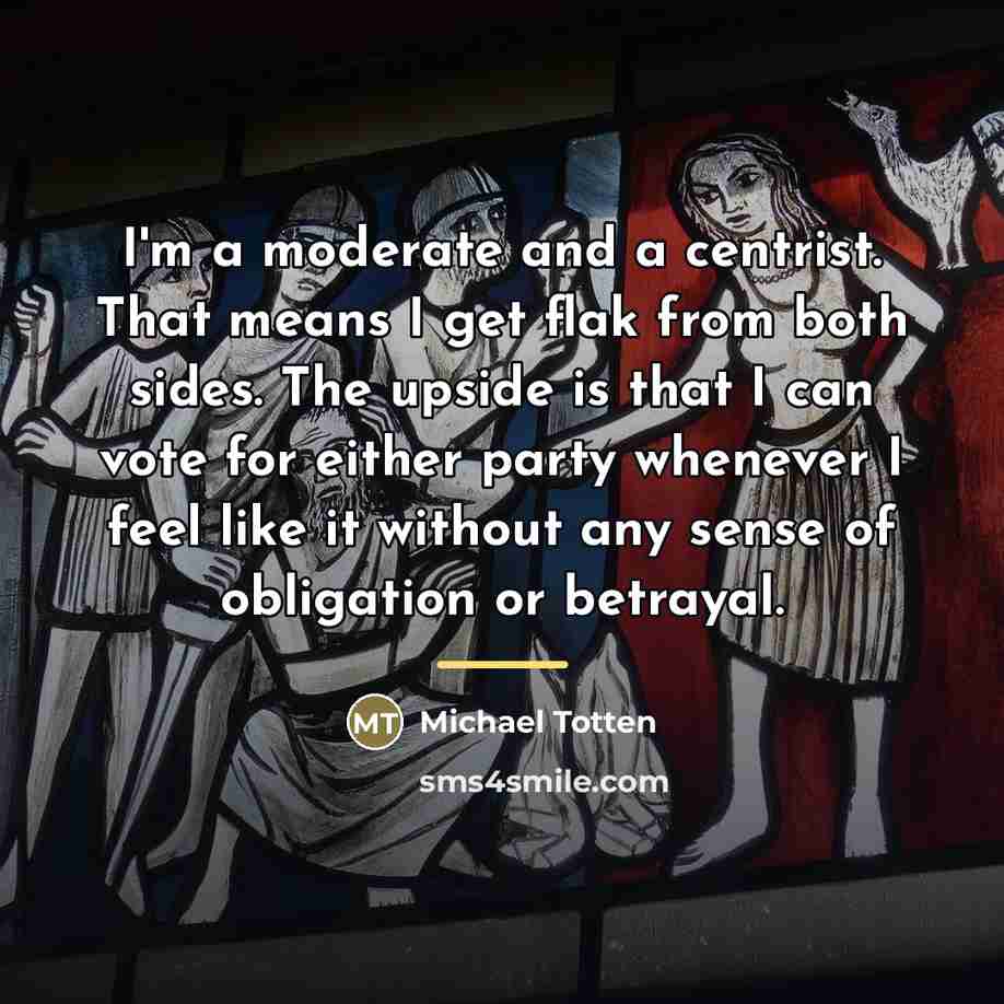 “I'm a moderate and a centrist. That means I get…” quote by Michael Totten