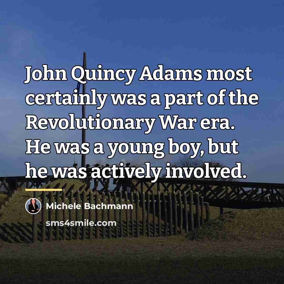 “John Quincy Adams most certainly was a part of the…” quote by Michele Bachmann