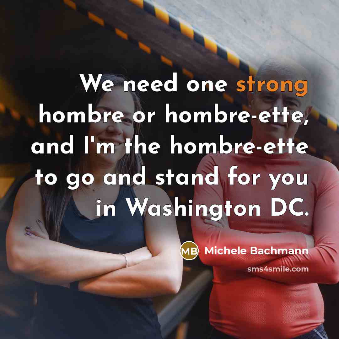 “We need one strong hombre or hombre-ette, and I'm the…” quote by Michele Bachmann