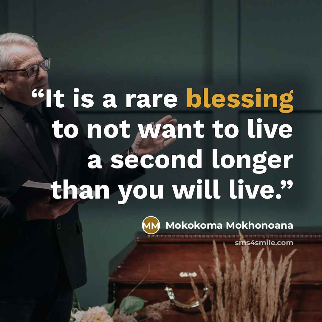 “It is a rare blessing to not want to live a second longer than you will live.” quote by Mokokoma Mokhonoana