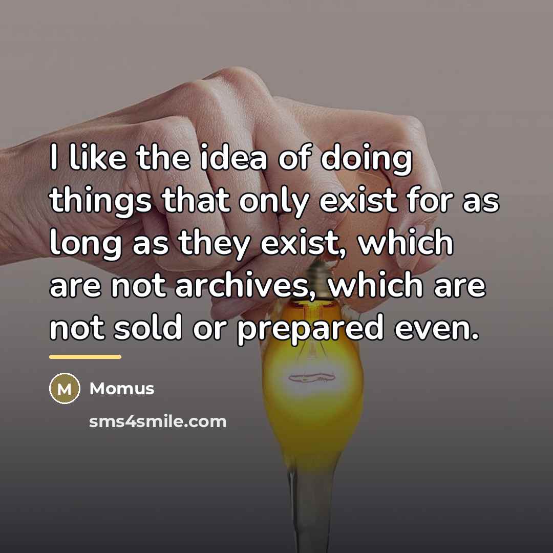 “I like the idea of doing things that only exist…” quote by Momus
