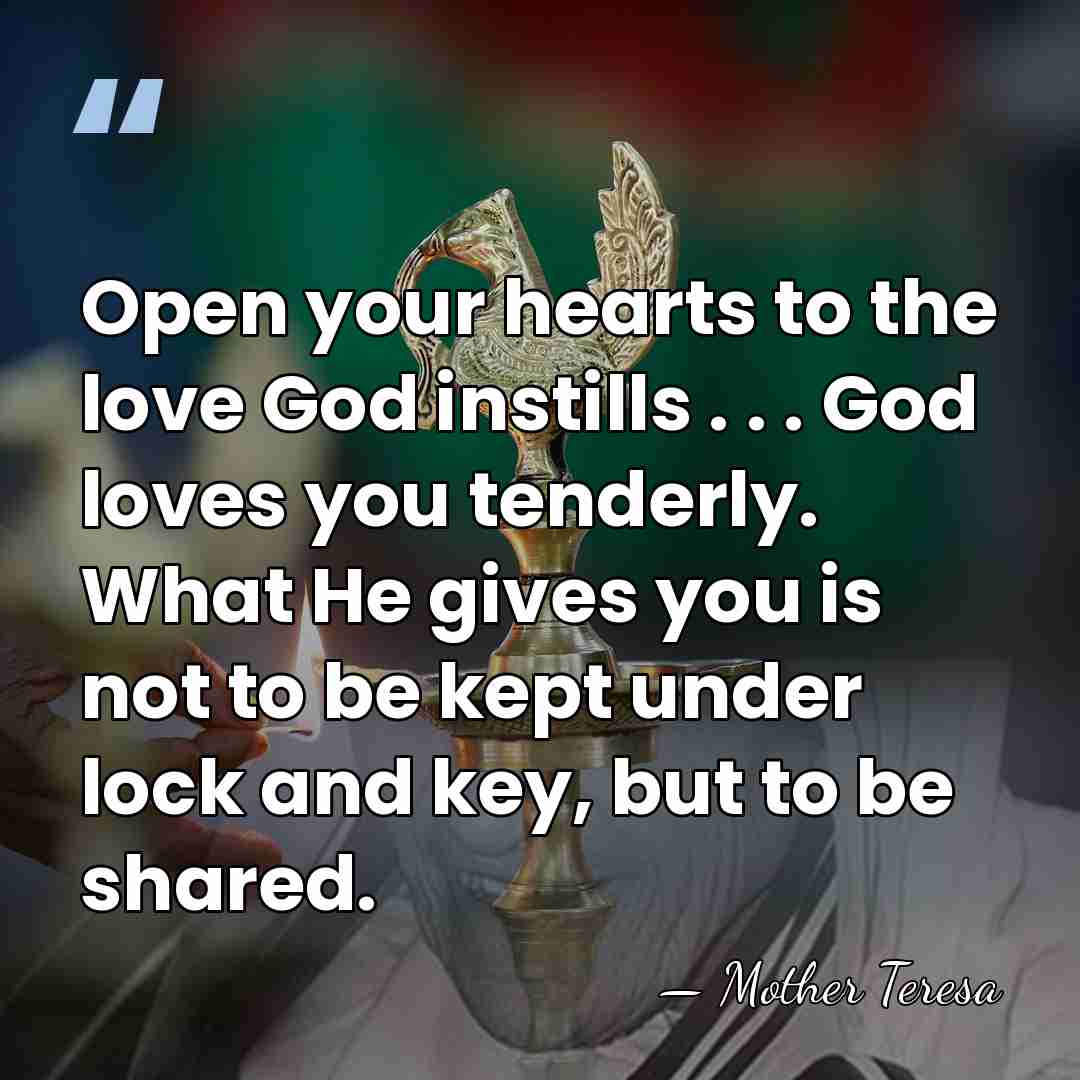 Open your hearts to the love God instills . . . God&hellip; - Mother Teresa