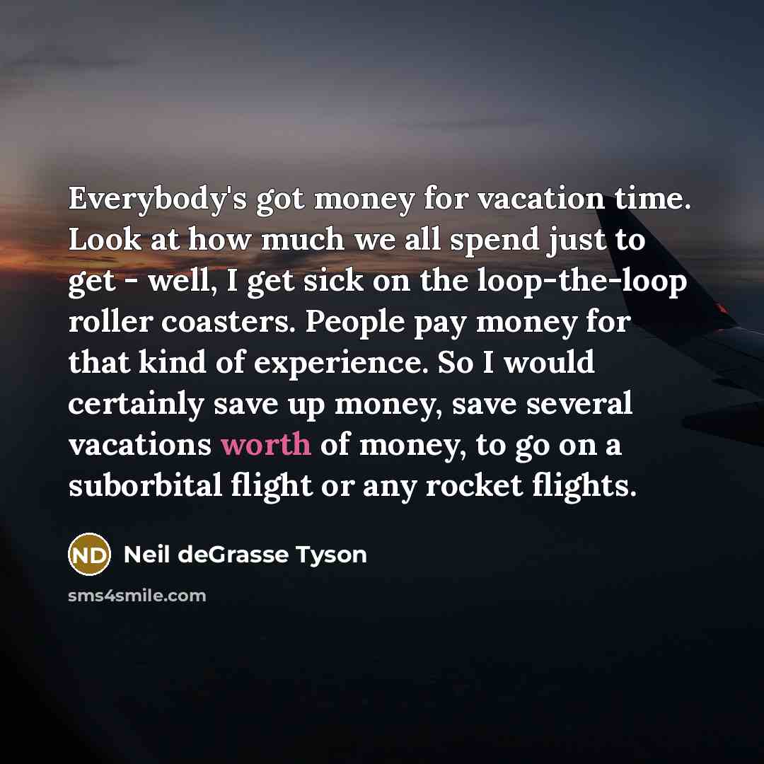 “Everybody's got money for vacation time. Look at how much…” quote by Neil deGrasse Tyson