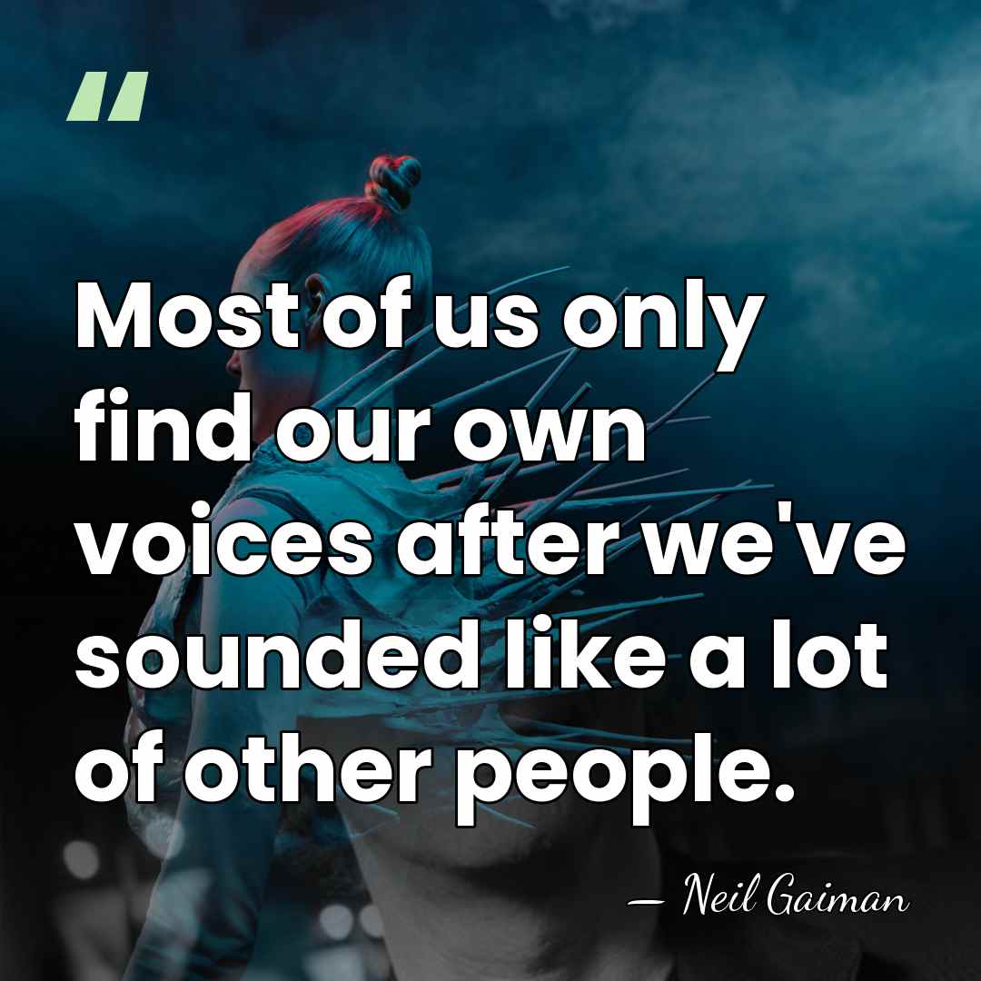 Most of us only find our own voices after we've sounded like&hellip; - Neil Gaiman