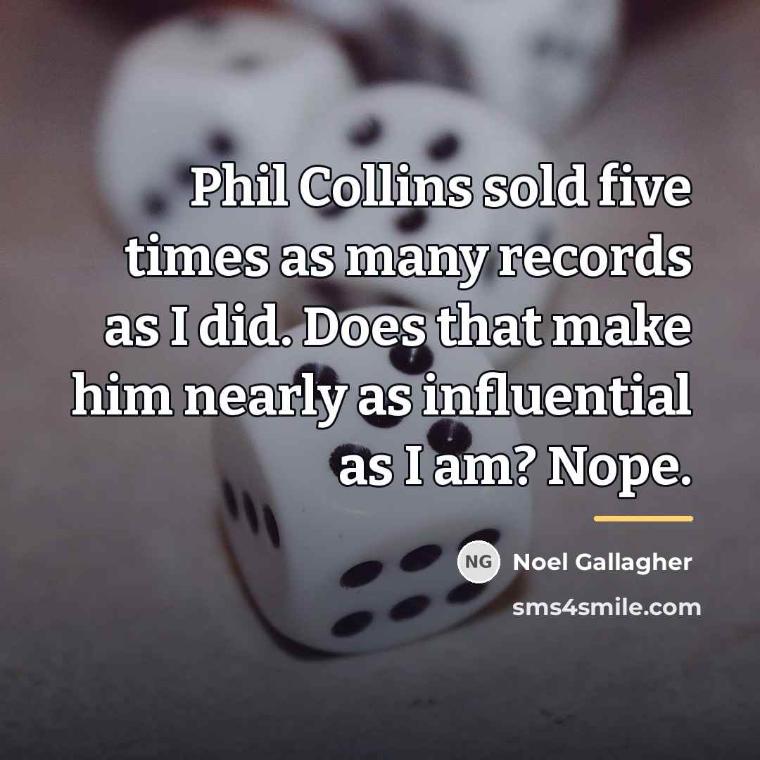 “Phil Collins sold five times as many records as I…” quote by Noel Gallagher