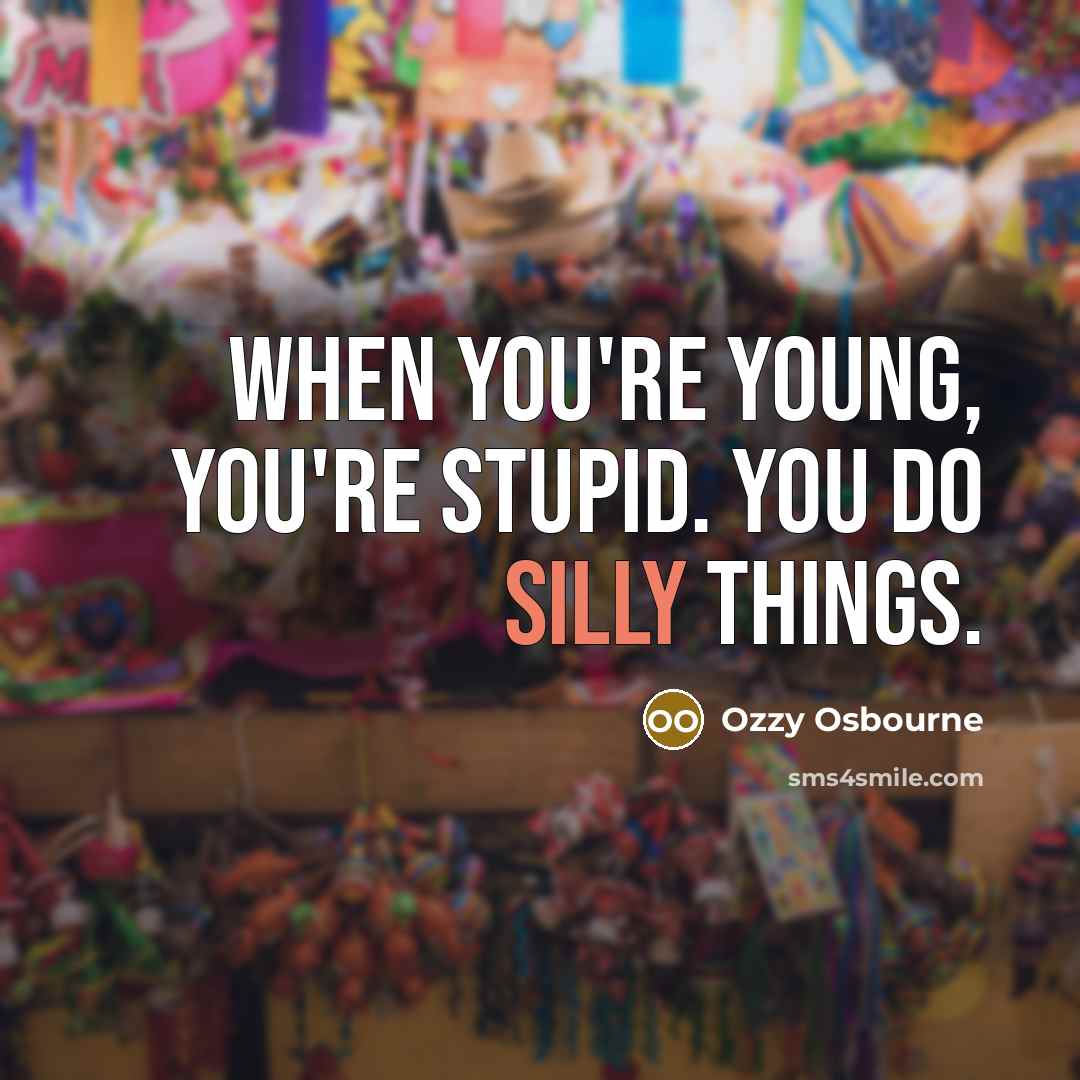 “When you're young, you're stupid. You do silly things.…” quote by Ozzy Osbourne
