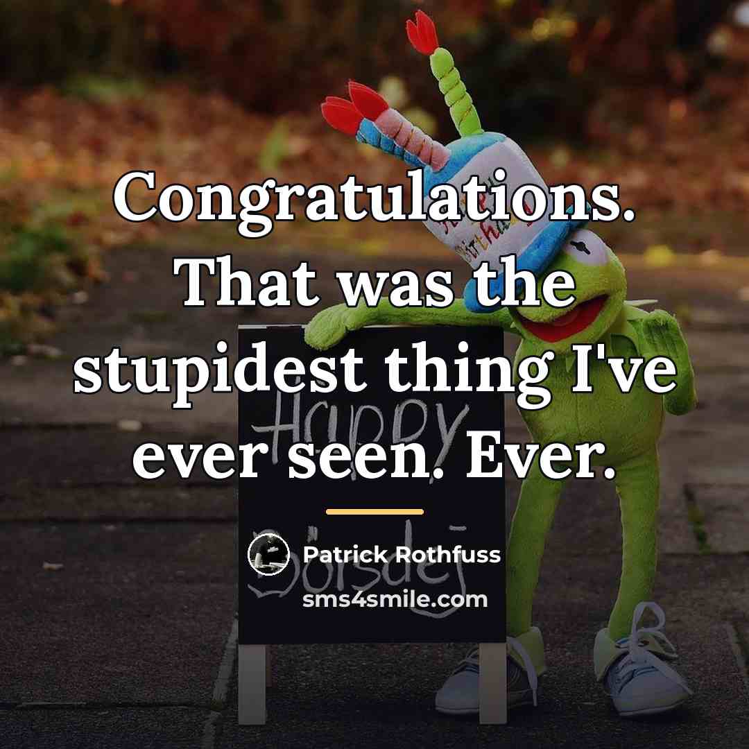 “Congratulations. That was the stupidest thing I've ever seen. Ever.…” quote by Patrick Rothfuss