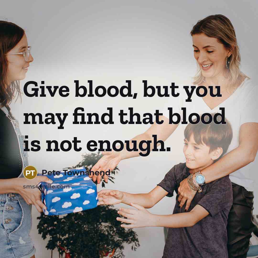 “Give blood, but you may find that blood is not…” quote by Pete Townshend