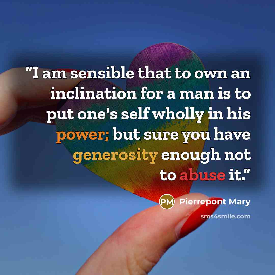 “I am sensible that to own an inclination for a man is to put one's self wholly in his power; but sure you have generosity enough not to abuse it.” quote by Pierrepont Mary