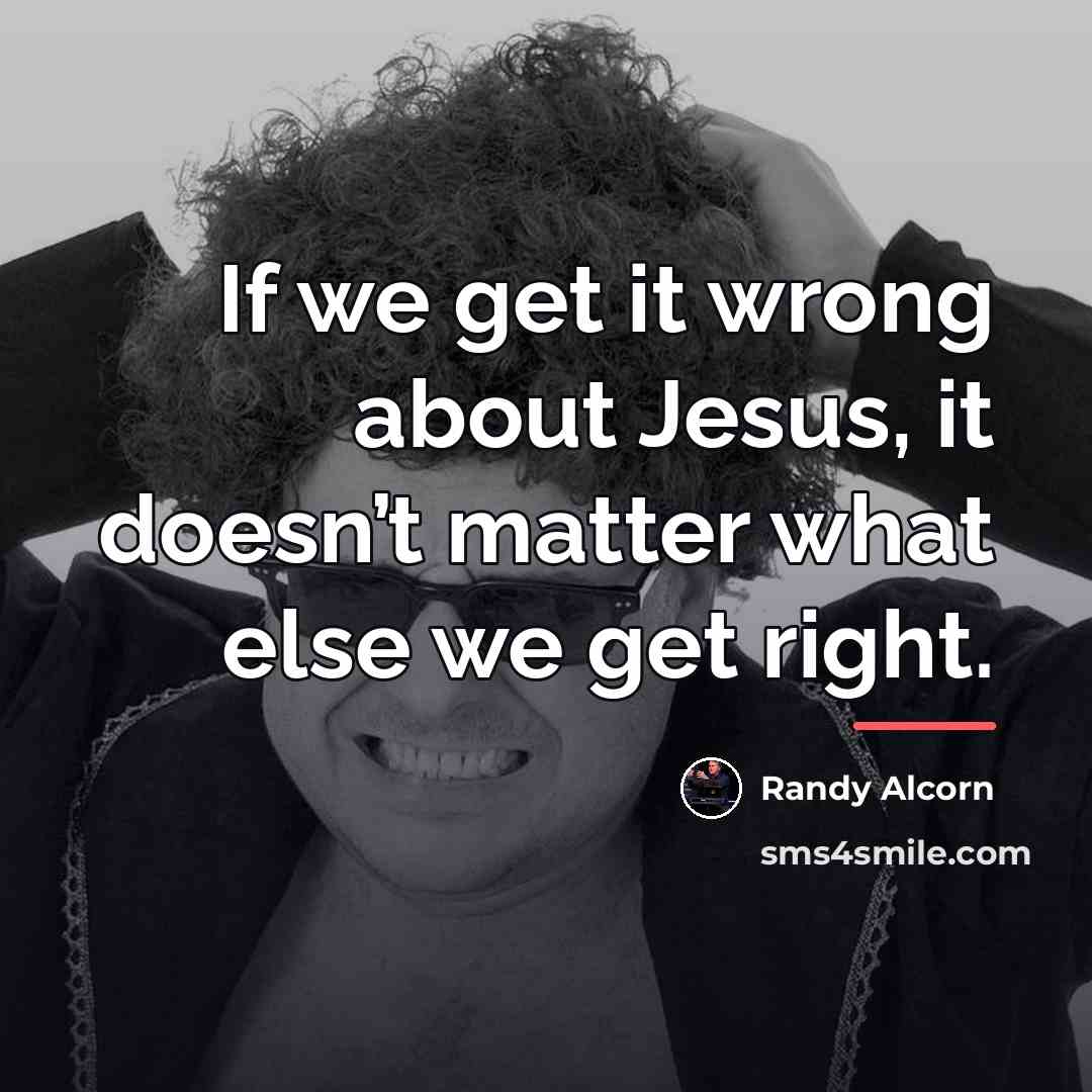 “If we get it wrong about Jesus, it doesn’t matter…” quote by Randy Alcorn