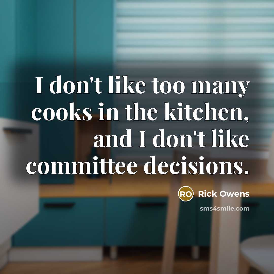 “I don't like too many cooks in the kitchen, and…” quote by Rick Owens