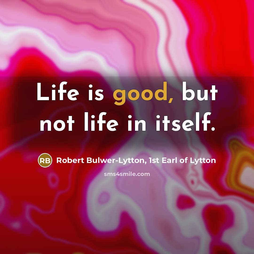 “Life is good, but not life in itself.…” quote by Robert Bulwer-Lytton, 1st Earl of Lytton