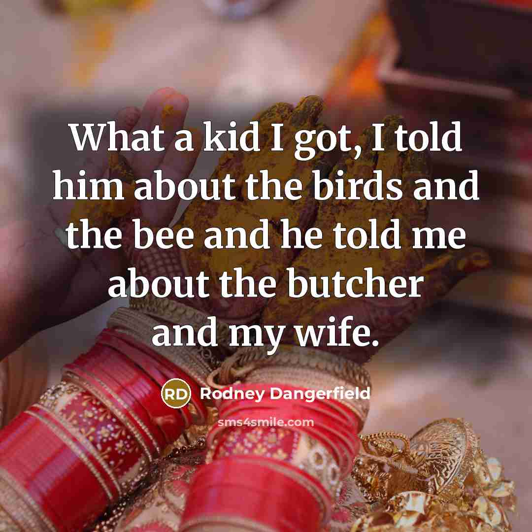 “What a kid I got, I told him about the…” quote by Rodney Dangerfield