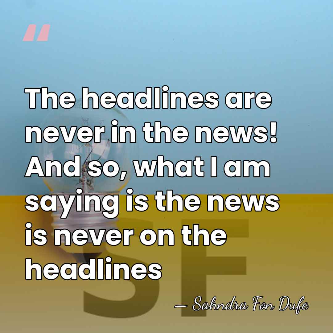 The headlines are never in the news! And so, what I am&hellip; - Sahndra Fon Dufe