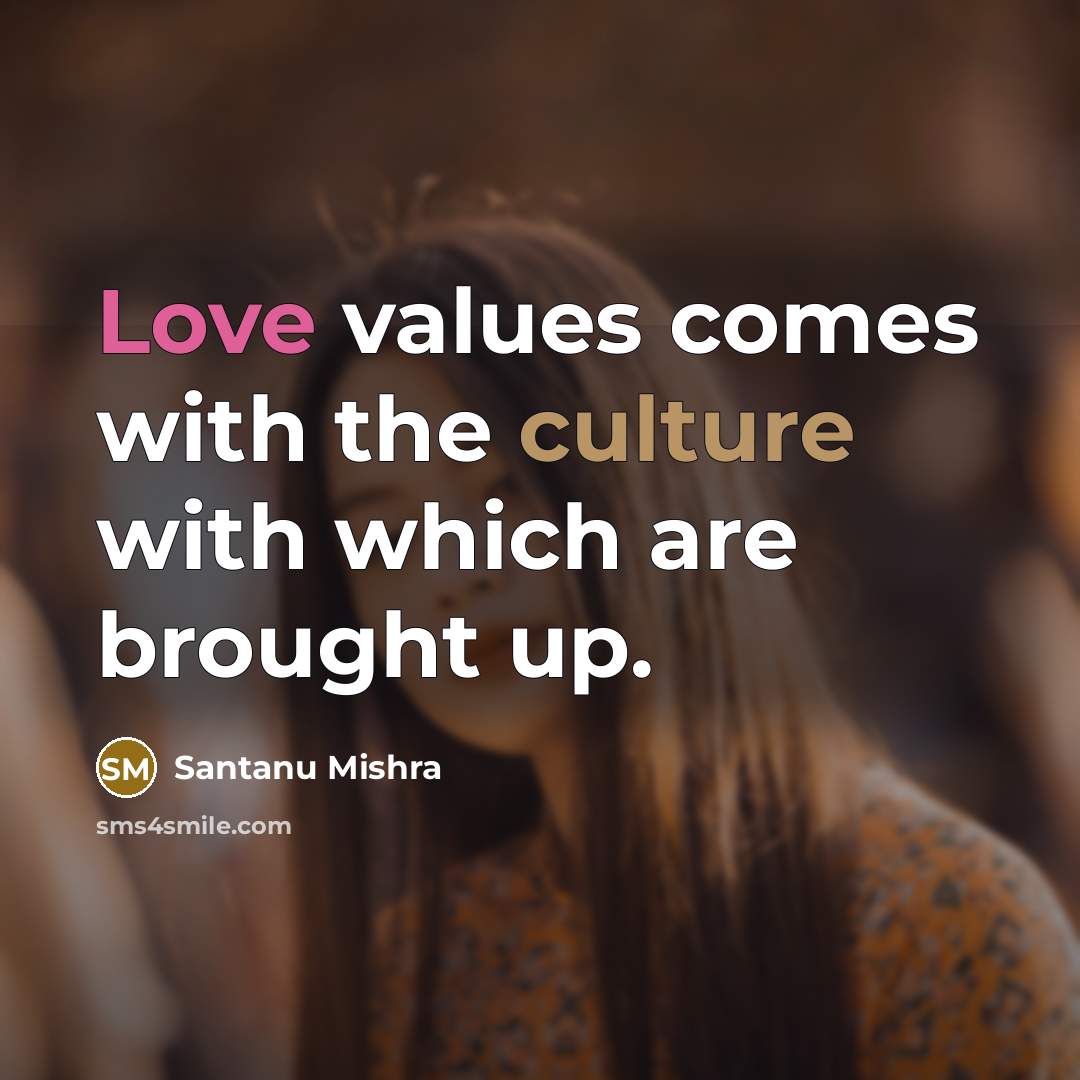 “Love values comes with the culture with which are brought…” quote by Santanu Mishra