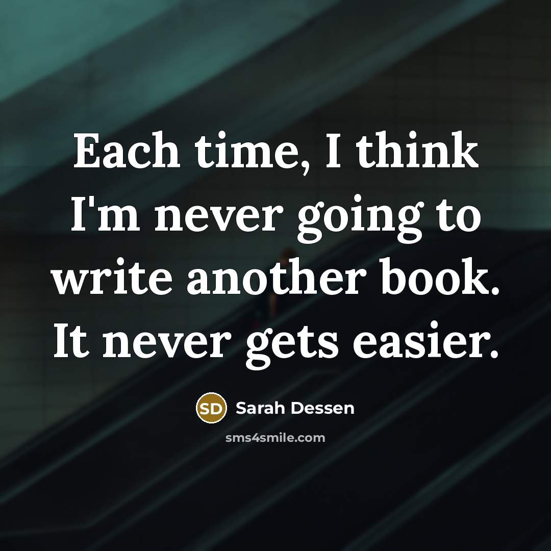 “Each time, I think I'm never going to write another…” quote by Sarah Dessen