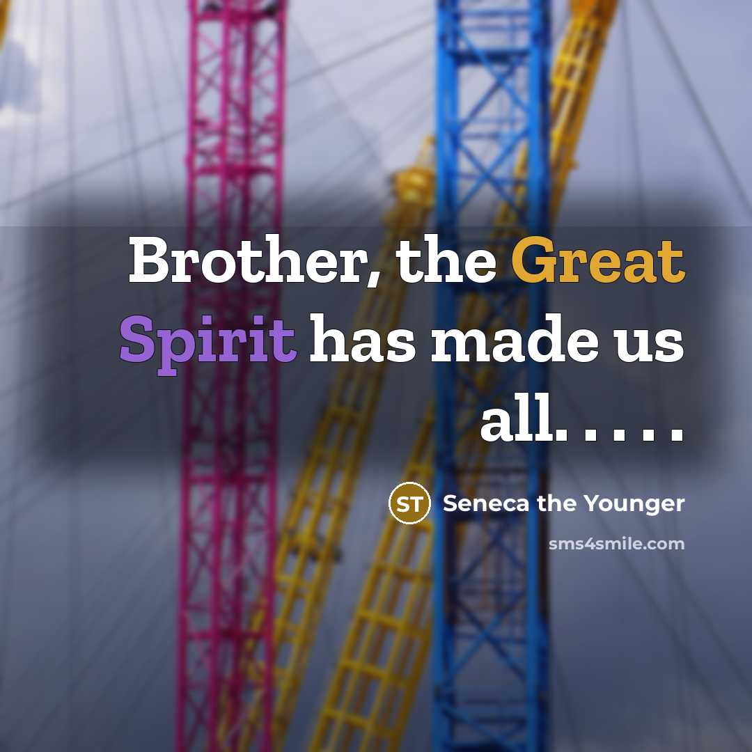 “Brother, the Great Spirit has made us all. . .…” quote by Seneca the Younger