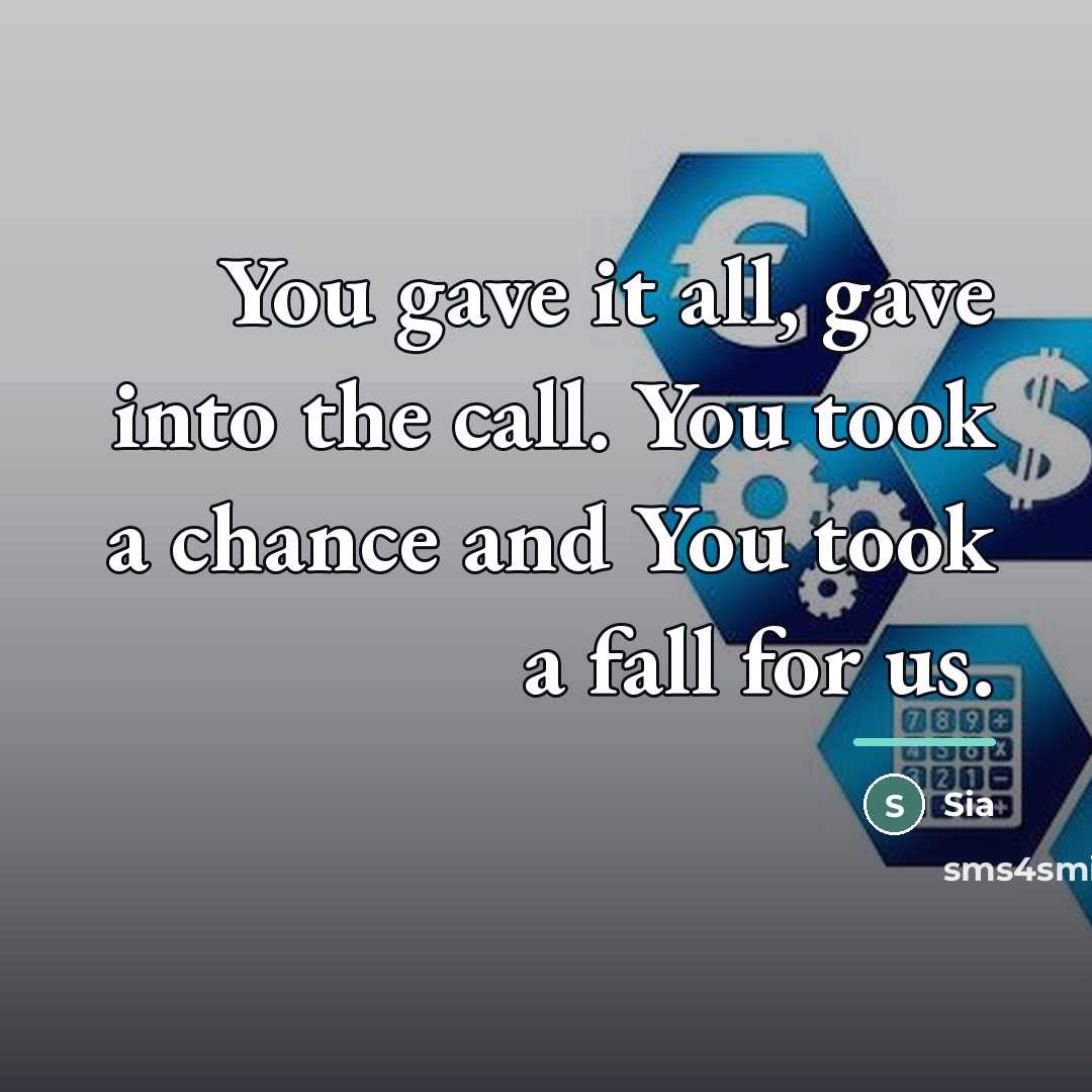 “You gave it all, gave into the call. You took…” quote by Sia