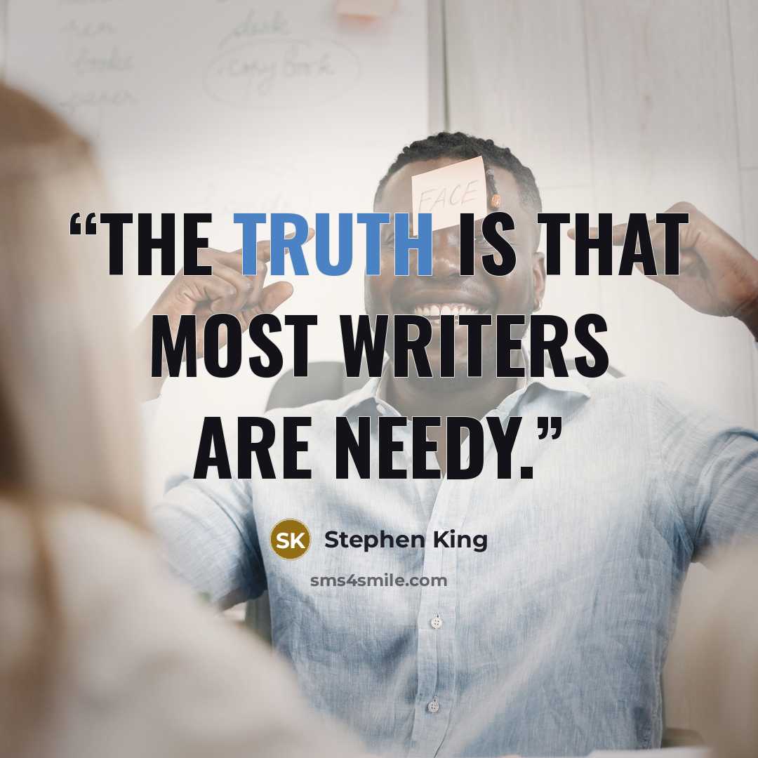 “The truth is that most writers are needy.” quote by Stephen King