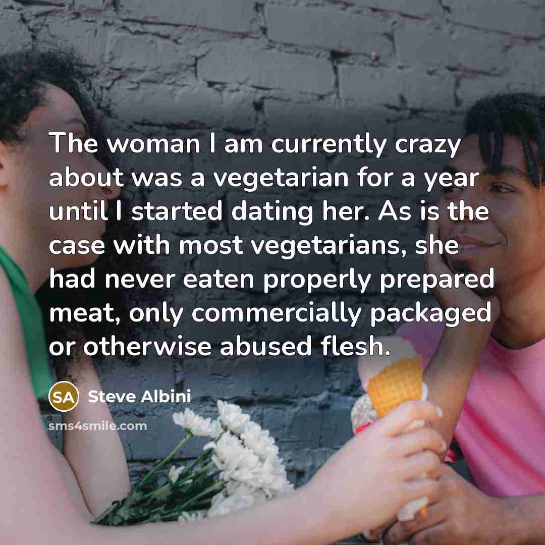 “The woman I am currently crazy about was a vegetarian…” quote by Steve Albini