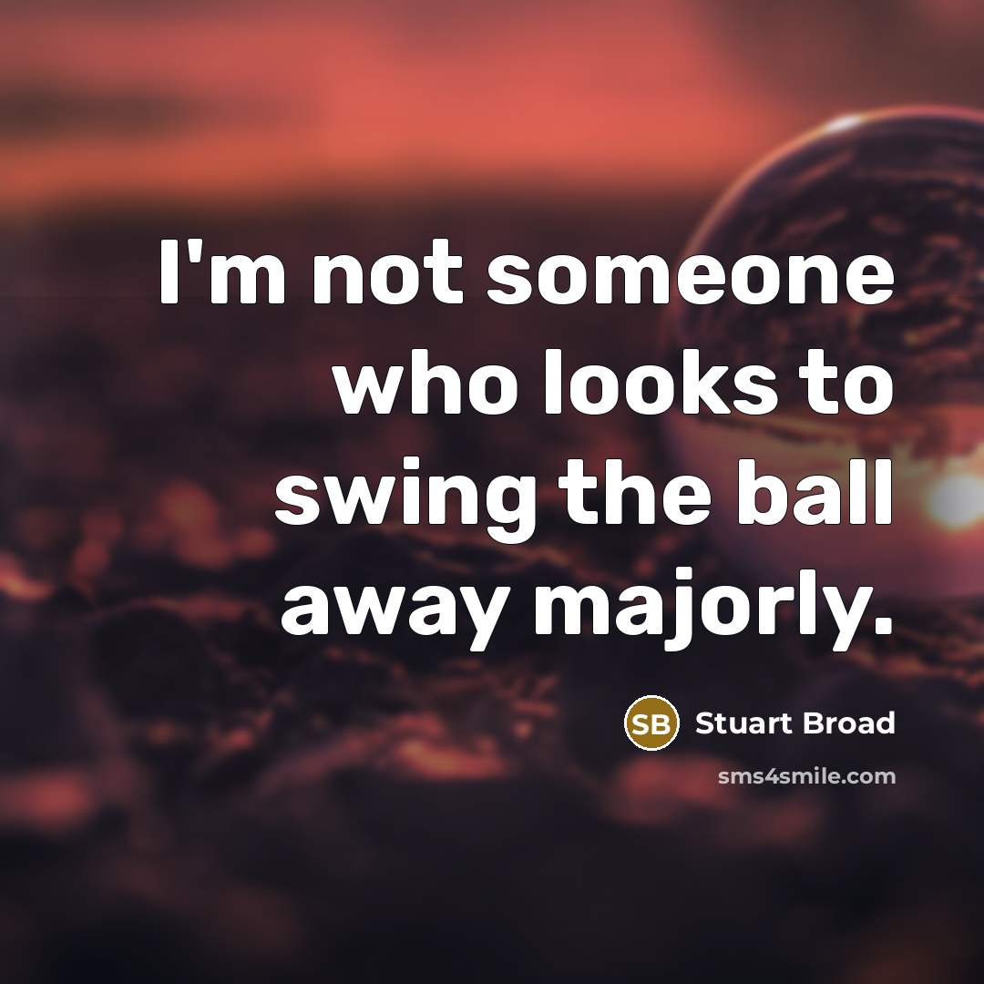 “I'm not someone who looks to swing the ball away…” quote by Stuart Broad